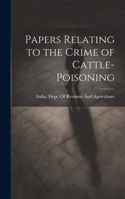 Papers Relating to the Crime of Cattle-Poisoning by India Dept of Revenue and Agriculture