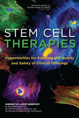 Stem Cell Therapies: Opportunities for Ensuring the Quality and Safety of Clinical Offerings: Summary of a Joint Workshop by the Institute of Medicine by National Research Council