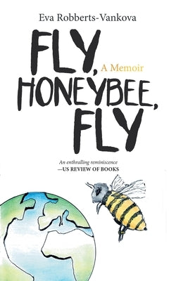Fly, Honeybee, Fly: A Memoir by Robberts-Vankova, Eva