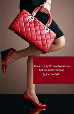 Feminized By His Mother-in-Law: Part One: Not Man Enough by Michelle, Ann