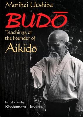 Budo: Teachings of the Founder of Aikido by Ueshiba, Morihei