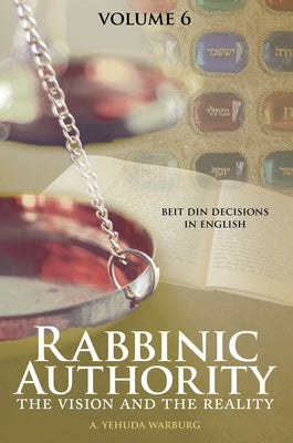 Rabbinic Authority, Volume 6: The Vision and the Reality, Beit Din Decisions in English Volume 6 by Warburg, A. Yehuda