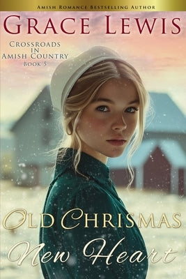 Old Christmas, New Heart: A Tender Amish Christmas Romance by Lewis, Grace