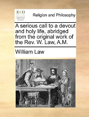 A Serious Call to a Devout and Holy Life, Abridged from the Original Work of the REV. W. Law, A.M. by Law, William