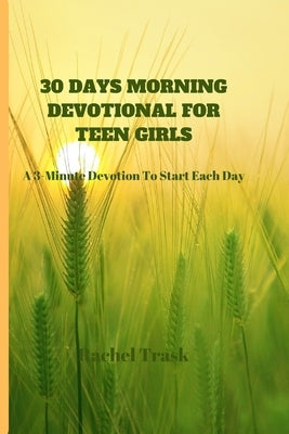 30 Days Morning Devotional for Teen Girls: A 3-Minute Devotion To Start Each Day by Trask, Rachel