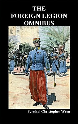 The Foreign Legion Omnibus: Beau Geste, Beau Sabreur, and Beau Ideal by Wren, Percival Christopher