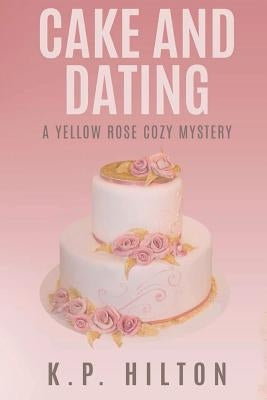 Cake and Dating: A Yellow Rose Cozy Mystery by Hilton, K. P.