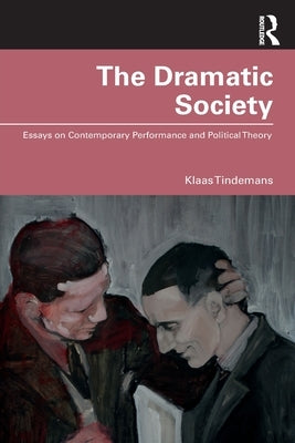 The Dramatic Society: Essays on Contemporary Performance and Political Theory by Tindemans, Klaas