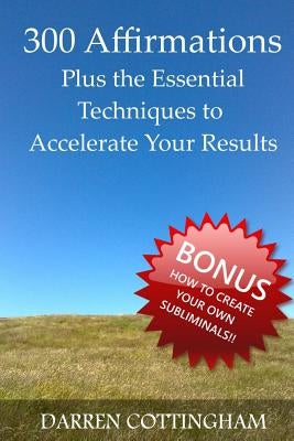 300 Affirmations Plus the Essential Techniques to Accelerate Your Results by Cottingham, Darren