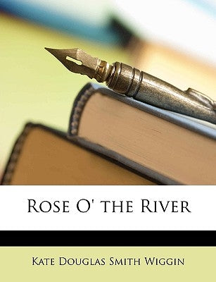 Rose O' the River by Wiggin, Kate Douglas Smith