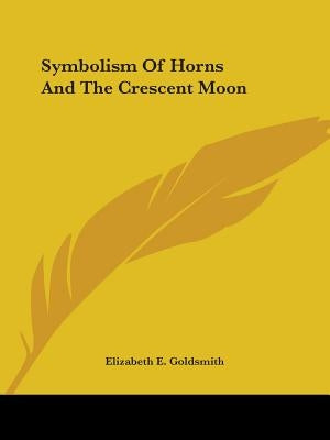 Symbolism Of Horns And The Crescent Moon by Goldsmith, Elizabeth E.