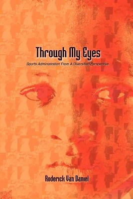 Through My Eyes: Sports Administration From A Diversified Perspective by Daniel, Roderick Van
