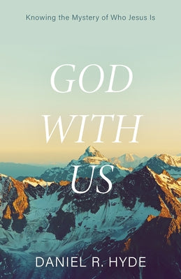 God with Us: Knowing the Mystery of Who Jesus Is by Hyde, Daniel R.