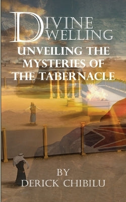 Divine Dwelling: Unveiling the Mysteries of the Tabernacle by Chibilu, Derick