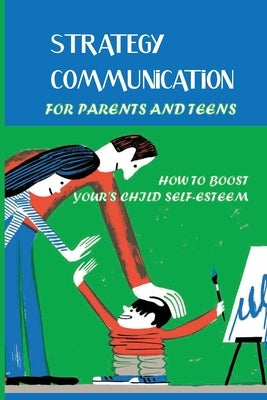 Strategy Communication For Parents And Teens: How To Boost Your's Child Self-Esteem: Parent Teenager Communication Activities by Budd, Terrell