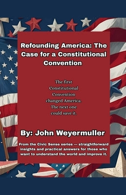 Refounding America: The Case for a Constitutional Convention by Weyermuller, John