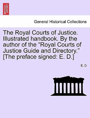 The Royal Courts of Justice. Illustrated Handbook. by the Author of the Royal Courts of Justice Guide and Directory. [The Preface Signed: E. D.] by D, E.