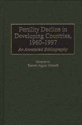 Fertility Decline in Developing Countries, 1960-1997: An Annotated Bibliography by Agyei-Mensah, Samuel