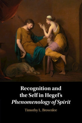 Recognition and the Self in Hegel's Phenomenology of Spirit by Brownlee, Timothy L.