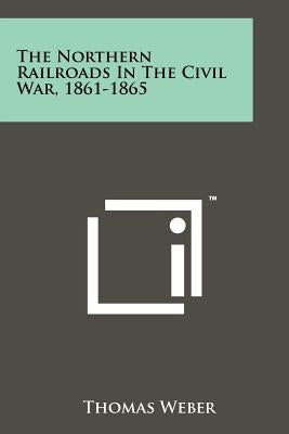 The Northern Railroads In The Civil War, 1861-1865 by Weber, Thomas