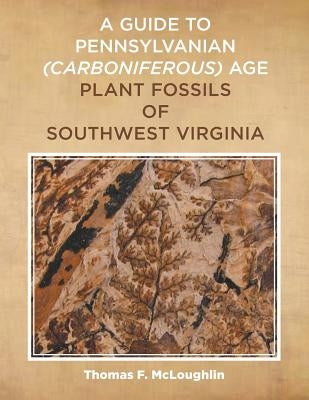A Guide to Pennsylvanian (Carboniferous) Age Plant Fossils of Southwest Virginia by McLoughlin, Thomas F.