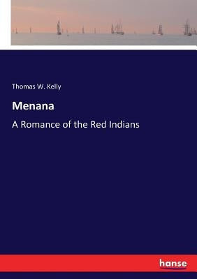 Menana: A Romance of the Red Indians by Kelly, Thomas W.