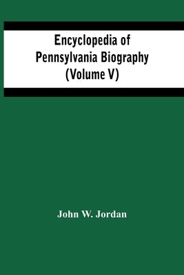 Encyclopedia Of Pennsylvania Biography (Volume V) by W. Jordan, John