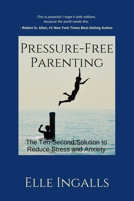 Pressure-Free Parenting: The Ten-Second Solution to Less Stress and Anxiety for High-Achieving Families by Allen, Robert G.