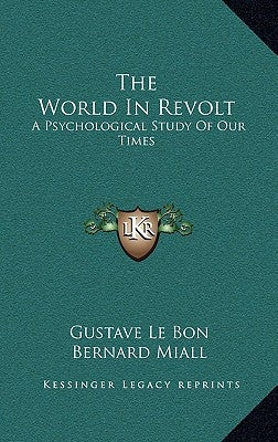 The World in Revolt: A Psychological Study of Our Times by Lebon, Gustave