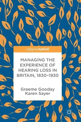 Managing the Experience of Hearing Loss in Britain, 1830-1930 by Gooday, Graeme