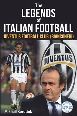 The Legends of Italian Football: Juventus Football Club (Bianconeri) by Korotiuk, Mikhail