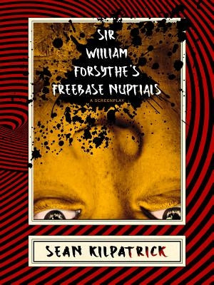 Sir William Forsythe's Freebase Nuptials: A Screenplay by Kilpatrick, Sean