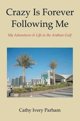 Crazy Is Forever Following Me: My Adventures & Life in the Arabian Gulf by Parham, Cathy Ivery
