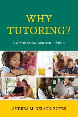 Why Tutoring?: A Way to Achieve Success in School by Nelson-Royes, Andrea M.