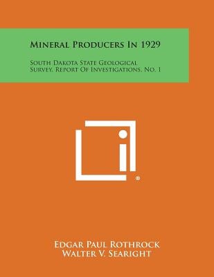 Mineral Producers in 1929: South Dakota State Geological Survey, Report of Investigations, No. 1 by Rothrock, Edgar Paul