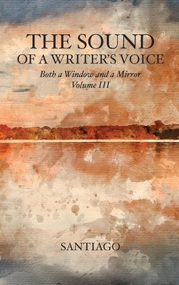 The Sound of a Writer's Voice: Both a Window and a Mirror Volume III by Santiago