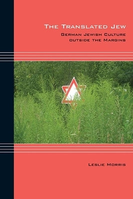 The Translated Jew: German Jewish Culture Outside the Margins by Morris, Leslie