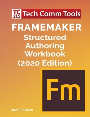 FrameMaker Structured Authoring Workbook (2020 Edition) by Sullivan, Matt R.