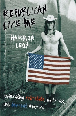 Republican Like Me: Infiltrating Red-state, White-ass, And Blue-suit America by Leon, Harmon