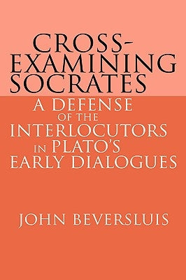 Cross-Examining Socrates: A Defense of the Interlocutors in Plato's Early Dialogues by Beversluis, John