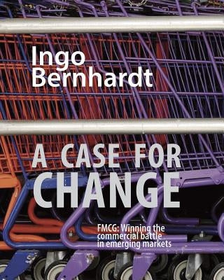 A Case For Change: FMCG: Winning the commercial battle in emerging markets by Bernhardt, Ingo