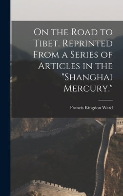 On the Road to Tibet. Reprinted From a Series of Articles in the "Shanghai Mercury." by Ward, Francis Kingdon