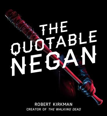 The Quotable Negan: Warped Witticisms and Obscene Observations from the Walking Dead's Most Iconic Villain by Kirkman, Robert