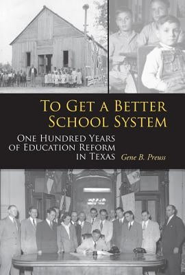 To Get a Better School System: One Hundred Years of Education Reform in Texas Volume 111 by Preuss, Gene B.