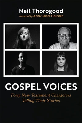 Gospel Voices: Forty New Testament Characters Telling Their Stories by Thorogood, Neil