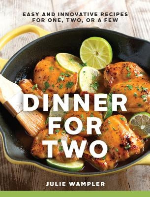 Dinner for Two: Easy and Innovative Recipes for One, Two, or a Few by Wampler, Julie