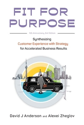 Fit for Purpose 5th Anniversary Edition: Synthesizing Customer Experience with Strategy for Accelerated Business Results by Anderson, David J.