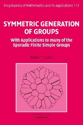 Symmetric Generation of Groups: With Applications to Many of the Sporadic Finite Simple Groups by Curtis, Robert T.