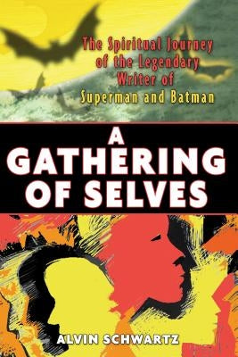 A Gathering of Selves: The Spiritual Journey of the Legendary Writer of Superman and Batman by Schwartz, Alvin