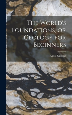 The World's Foundations, or Geology for Beginners by Giberne, Agnes